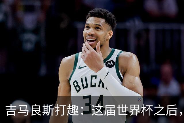 吉马良斯打趣：这届世界杯之后，我的职业生涯估计要缩短两年