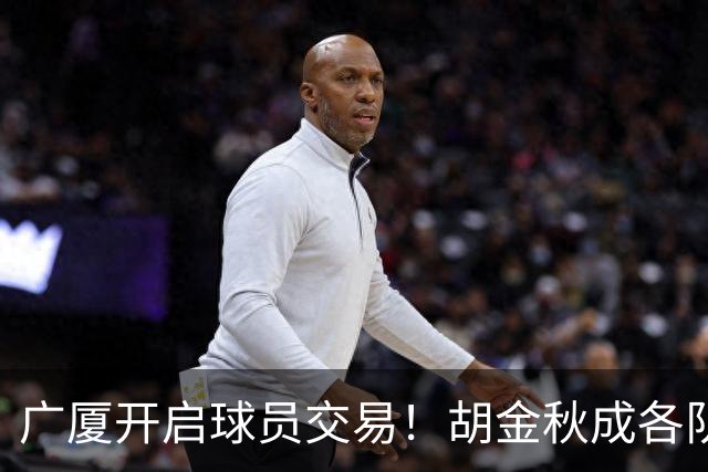 广厦开启球员交易！胡金秋成各队追逐目标，有望奔赴宏远补强杜锋内线？