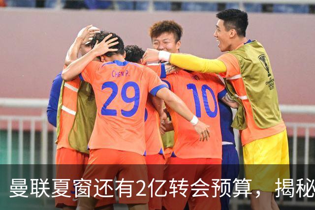 曼联夏窗还有2亿转会预算，揭秘拉爵买人价格上限！恐无新援参与集训