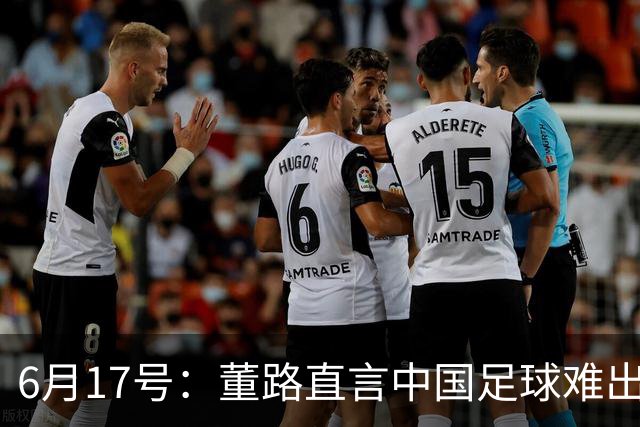 6月17号：董路直言中国足球难出C罗，天赋才是真正的关键，平台引导未来或能出巨星