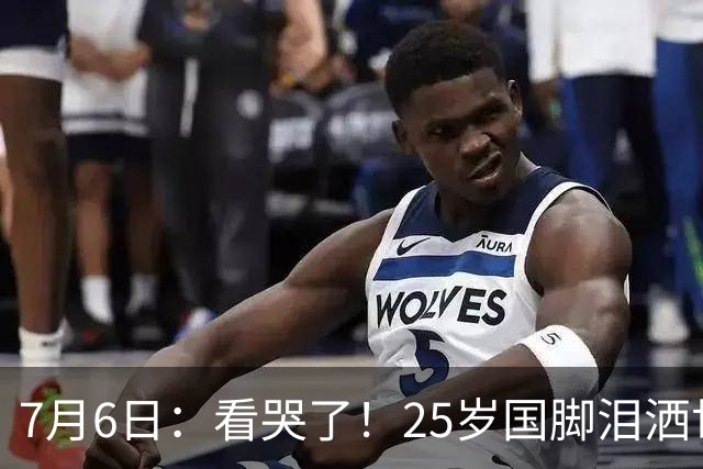 7月6日：看哭了！25岁国脚泪洒世界杯替补席，一项全新纪录成伤心导火索