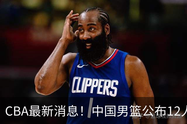 CBA最新消息！中国男篮公布12人大名单，有球队报价胡金秋，石奎欲加盟香港金牛